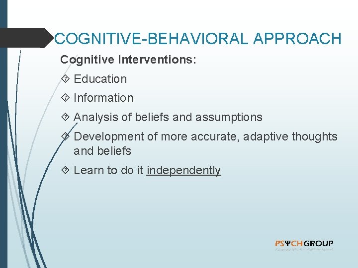 COGNITIVE-BEHAVIORAL APPROACH Cognitive Interventions: Education Information Analysis of beliefs and assumptions Development of more