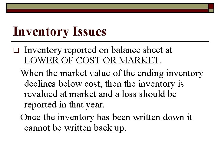 Inventory Issues o Inventory reported on balance sheet at LOWER OF COST OR MARKET.