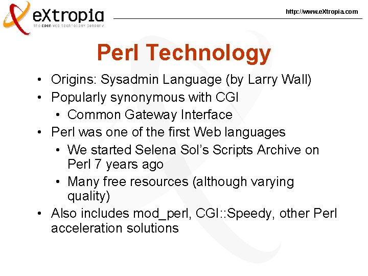 http: //www. e. Xtropia. com Perl Technology • Origins: Sysadmin Language (by Larry Wall)