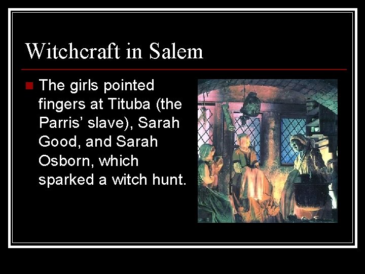 Witchcraft in Salem n The girls pointed fingers at Tituba (the Parris’ slave), Sarah