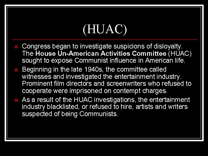 (HUAC) n n n Congress began to investigate suspicions of disloyalty. The House Un-American