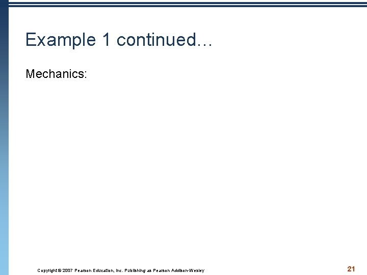 Example 1 continued… Mechanics: Copyright © 2007 Pearson Education, Inc. Publishing as Pearson Addison-Wesley