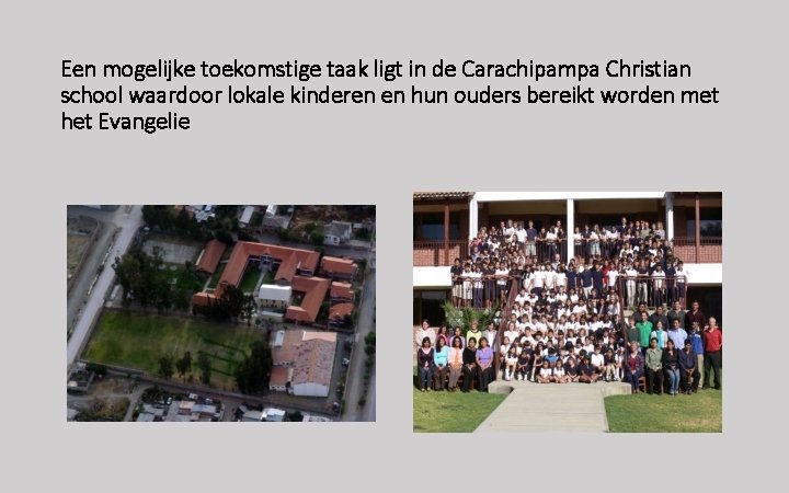 Een mogelijke toekomstige taak ligt in de Carachipampa Christian school waardoor lokale kinderen en