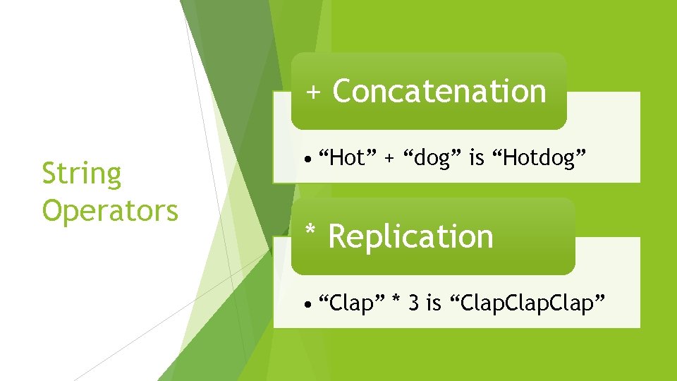 + Concatenation String Operators • “Hot” + “dog” is “Hotdog” * Replication • “Clap”