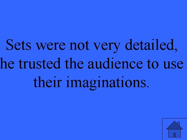 Sets were not very detailed, he trusted the audience to use their imaginations. 