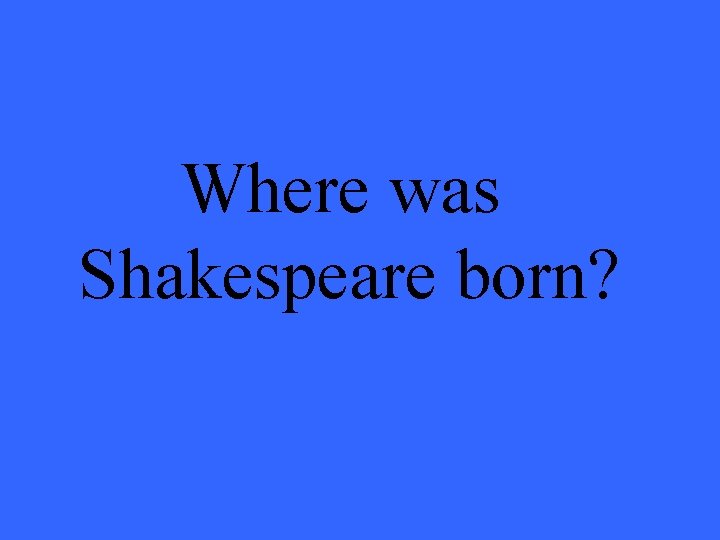 Where was Shakespeare born? 