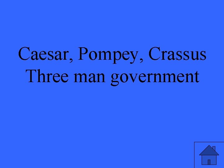 Caesar, Pompey, Crassus Three man government 