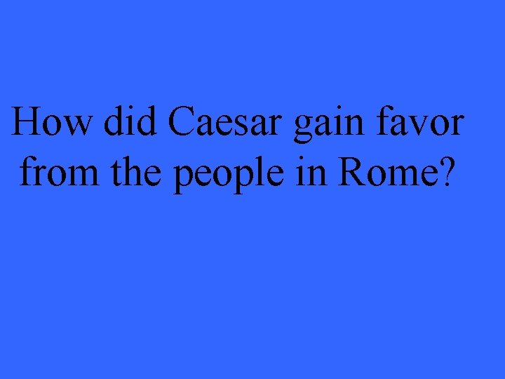 How did Caesar gain favor from the people in Rome? 