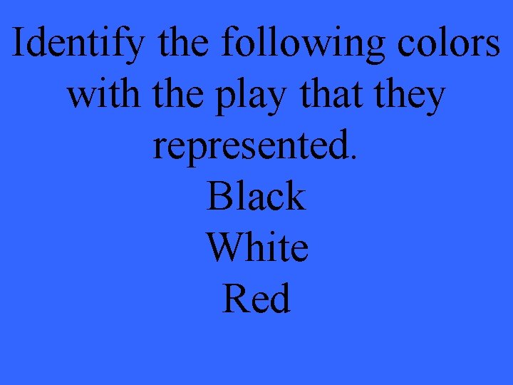Identify the following colors with the play that they represented. Black White Red 