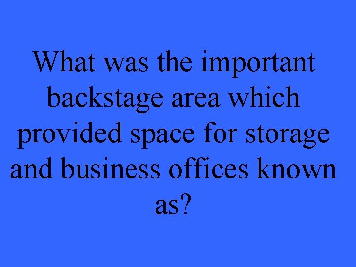 What was the important backstage area which provided space for storage and business offices