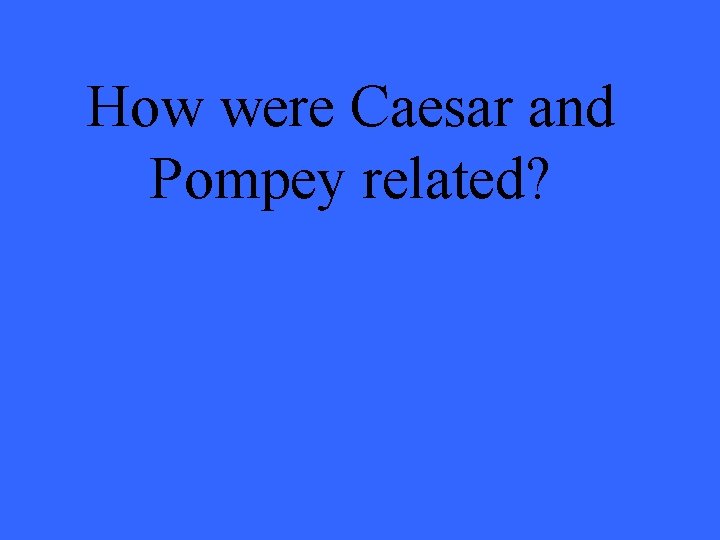How were Caesar and Pompey related? 