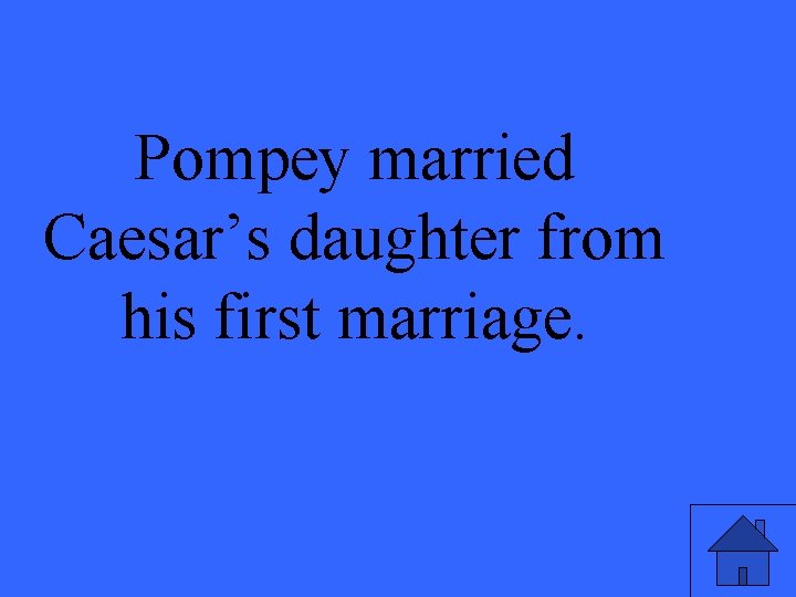 Pompey married Caesar’s daughter from his first marriage. 