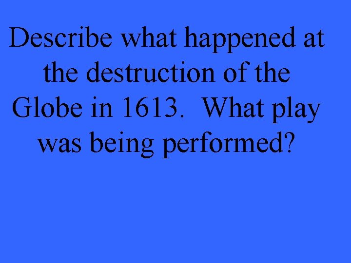 Describe what happened at the destruction of the Globe in 1613. What play was