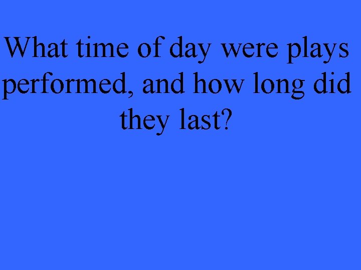 What time of day were plays performed, and how long did they last? 