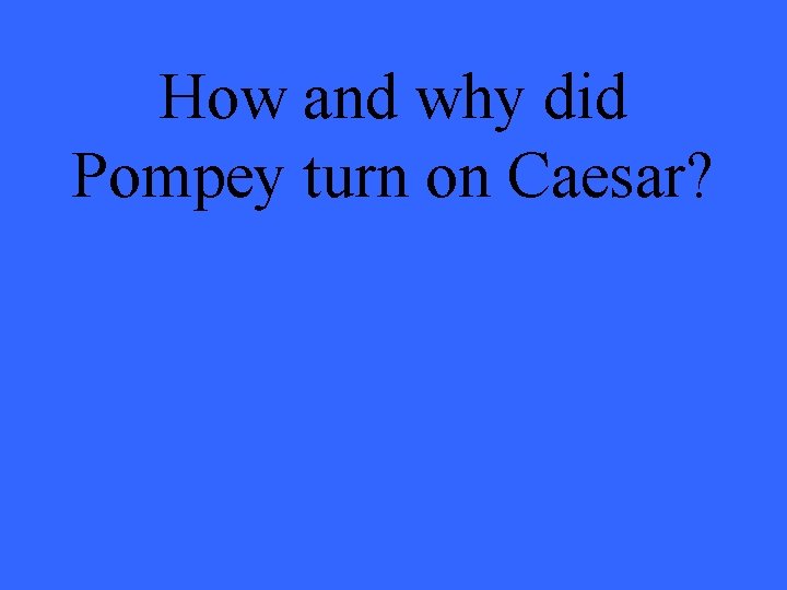 How and why did Pompey turn on Caesar? 