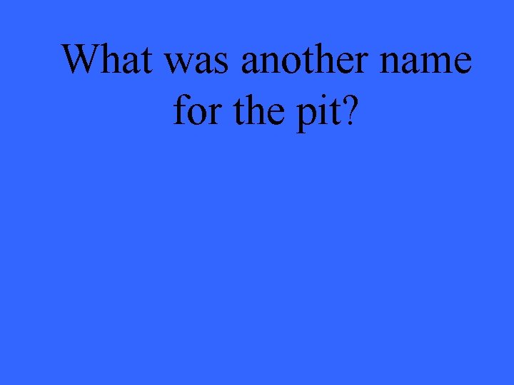 What was another name for the pit? 