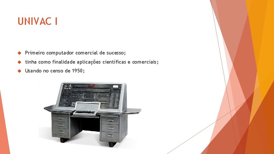 UNIVAC I Primeiro computador comercial de sucesso; tinha como finalidade aplicações científicas e comerciais;