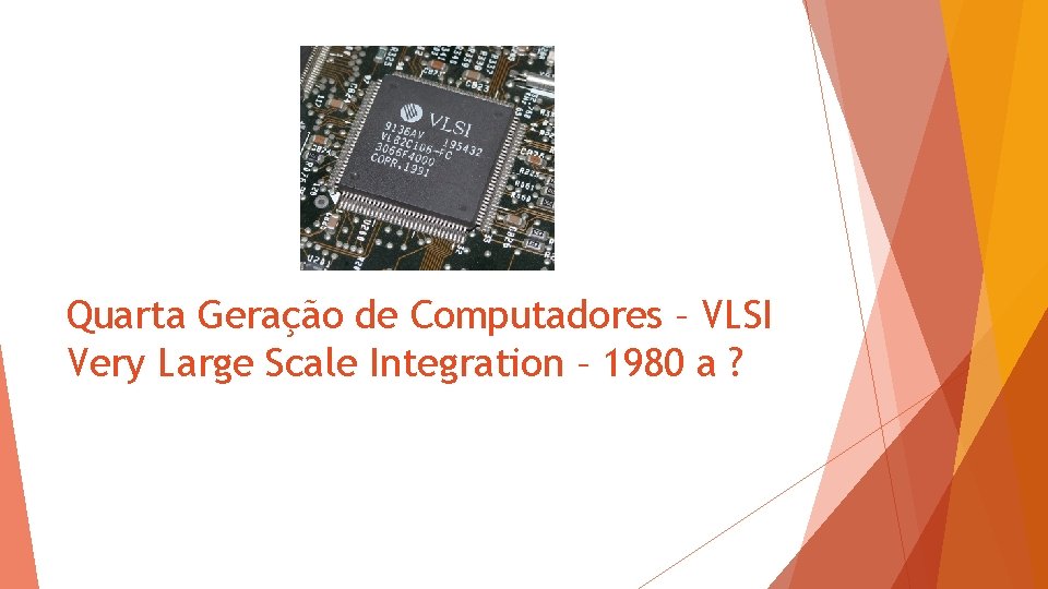 Quarta Geração de Computadores – VLSI Very Large Scale Integration – 1980 a ?