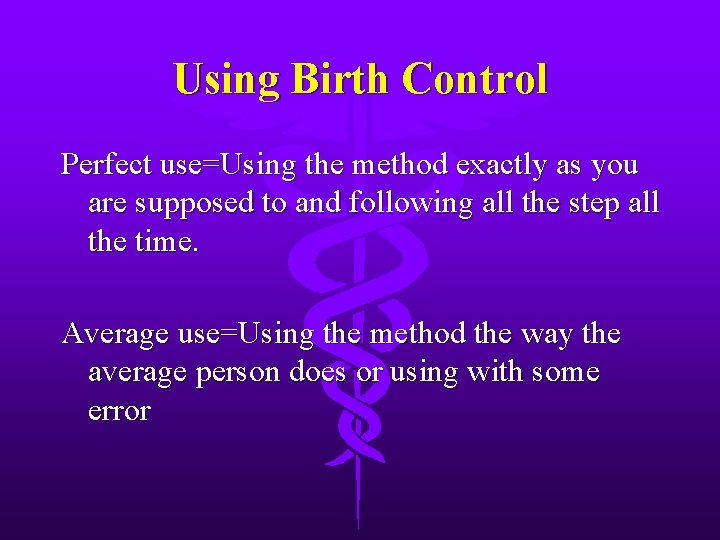 Using Birth Control Perfect use=Using the method exactly as you are supposed to and