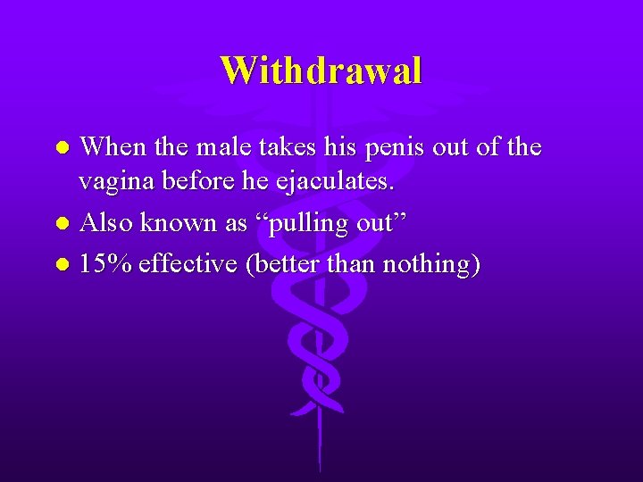 Withdrawal When the male takes his penis out of the vagina before he ejaculates.