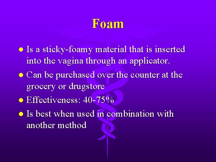 Foam Is a sticky-foamy material that is inserted into the vagina through an applicator.