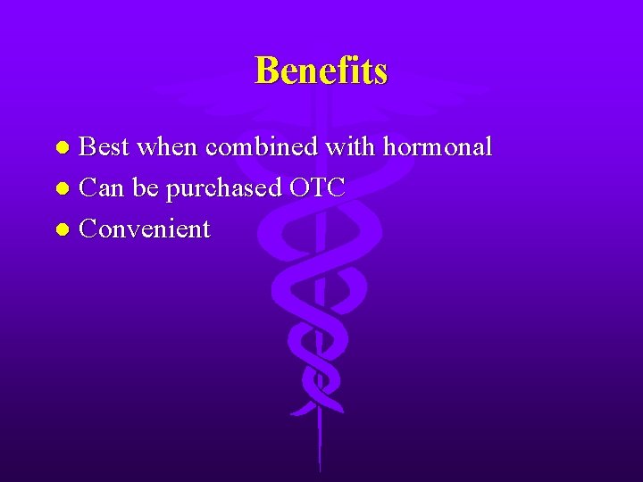 Benefits Best when combined with hormonal l Can be purchased OTC l Convenient l