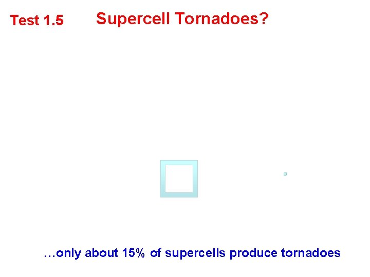 Test 1. 5 Supercell Tornadoes? …only about 15% of supercells produce tornadoes 