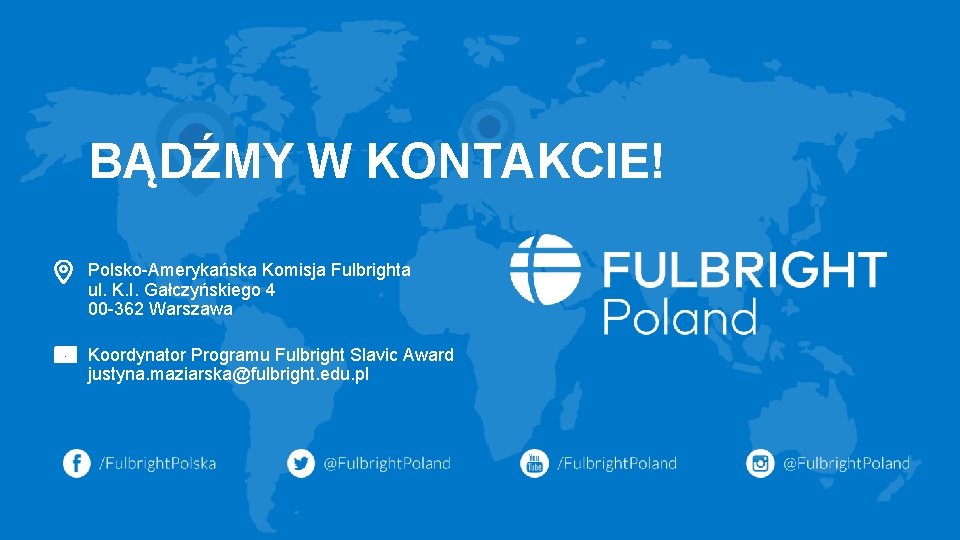 BĄDŹMY W KONTAKCIE! Polsko-Amerykańska Komisja Fulbrighta ul. K. I. Gałczyńskiego 4 00 -362 Warszawa