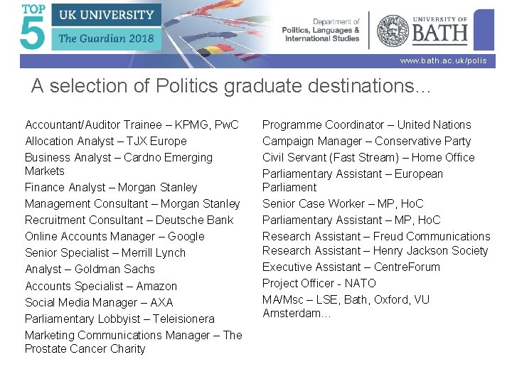 www. bath. ac. uk/polis A selection of Politics graduate destinations… Accountant/Auditor Trainee – KPMG,