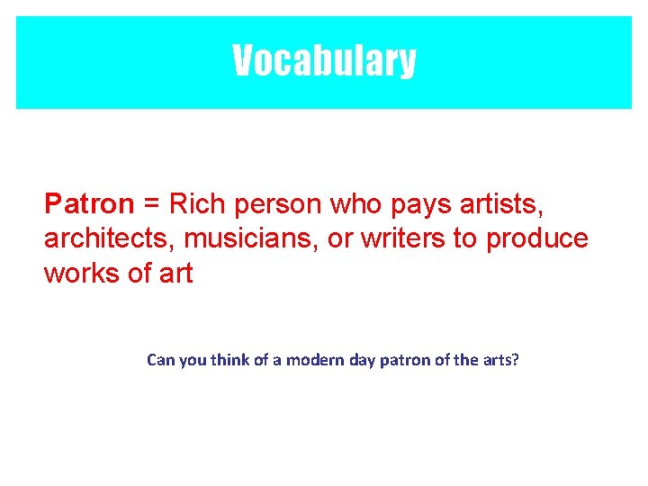 Vocabulary Patron = Rich person who pays artists, architects, musicians, or writers to produce