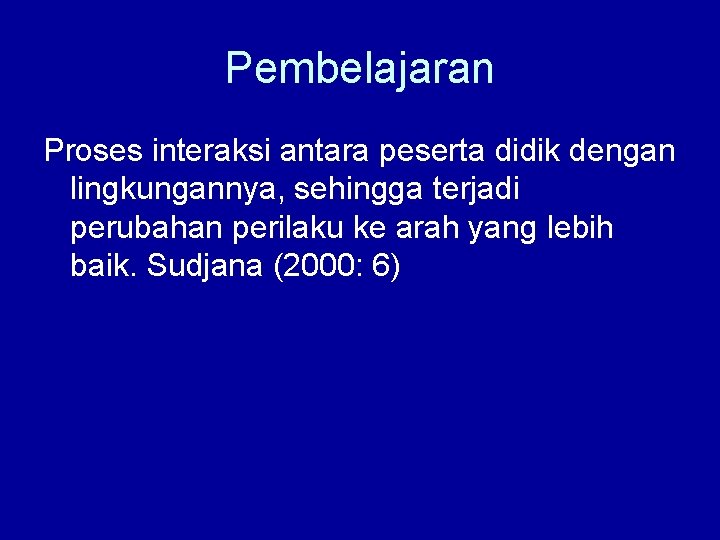 Pembelajaran Proses interaksi antara peserta didik dengan lingkungannya, sehingga terjadi perubahan perilaku ke arah