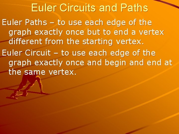 Euler Circuits and Paths Euler Paths – to use each edge of the graph