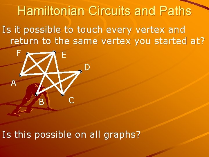 Hamiltonian Circuits and Paths Is it possible to touch every vertex and return to