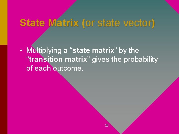 State Matrix (or state vector) • Multiplying a “state matrix” by the “transition matrix”