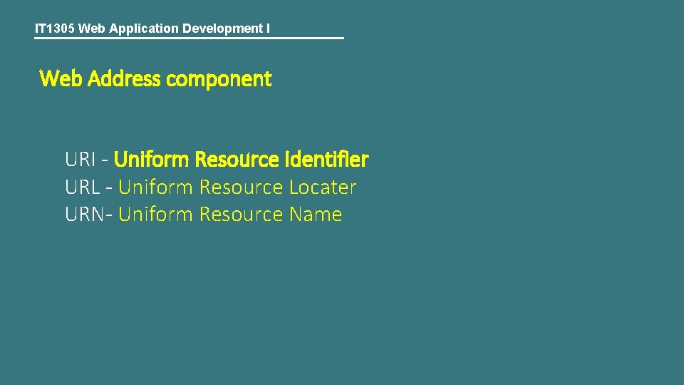 IT 1305 Web Application Development I Web Address component URI - Uniform Resource Identifier