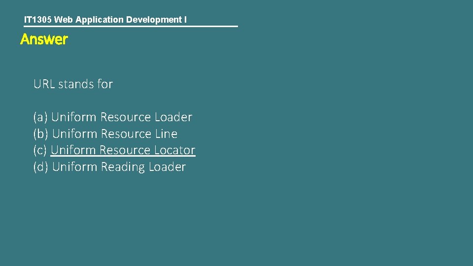 IT 1305 Web Application Development I Answer URL stands for (a) Uniform Resource Loader