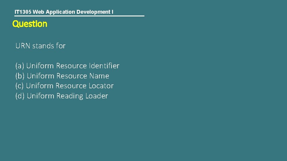 IT 1305 Web Application Development I Question URN stands for (a) Uniform Resource Identifier