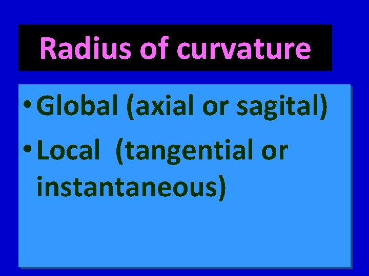 Radius of curvature • Global (axial or sagital) • Local (tangential or instantaneous) 