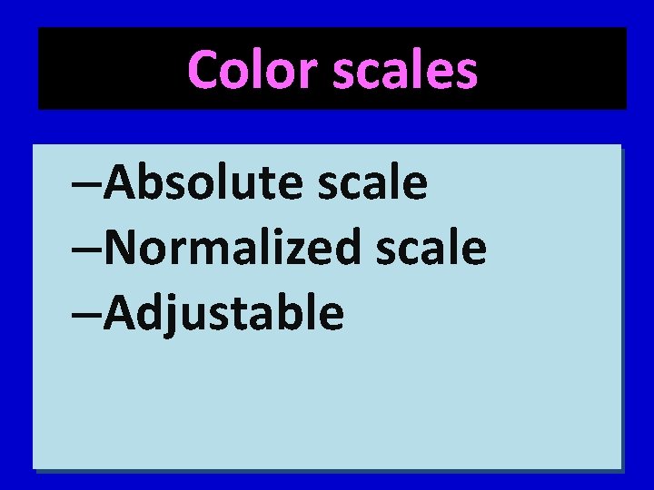 Color scales –Absolute scale –Normalized scale –Adjustable 