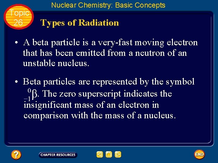 Topic 26 Nuclear Chemistry: Basic Concepts Types of Radiation • A beta particle is