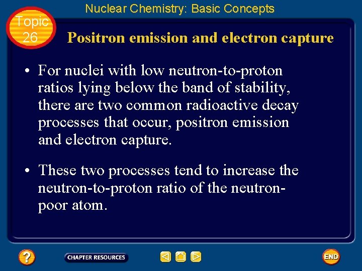 Topic 26 Nuclear Chemistry: Basic Concepts Positron emission and electron capture • For nuclei