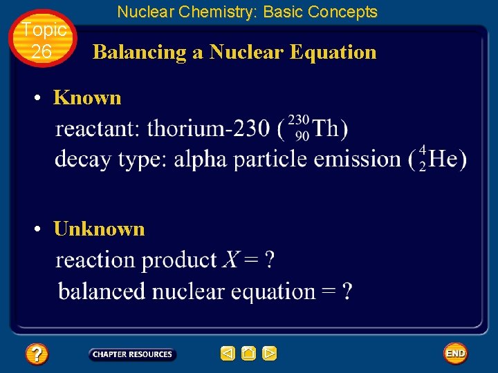 Topic 26 Nuclear Chemistry: Basic Concepts Balancing a Nuclear Equation • Known • Unknown