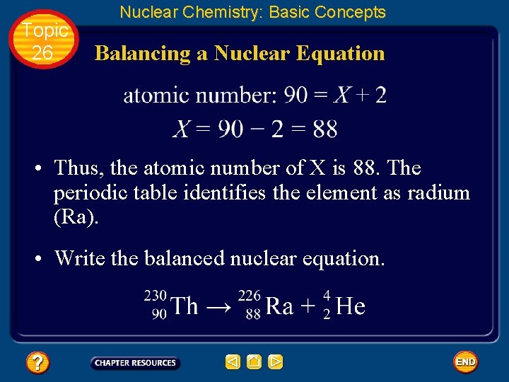 Topic 26 Nuclear Chemistry: Basic Concepts Balancing a Nuclear Equation • Thus, the atomic