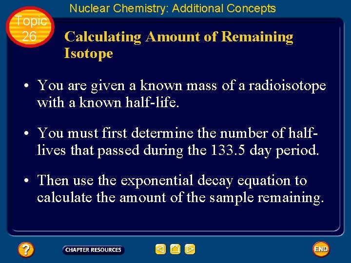 Topic 26 Nuclear Chemistry: Additional Concepts Calculating Amount of Remaining Isotope • You are