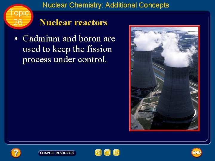 Topic 26 Nuclear Chemistry: Additional Concepts Nuclear reactors • Cadmium and boron are used