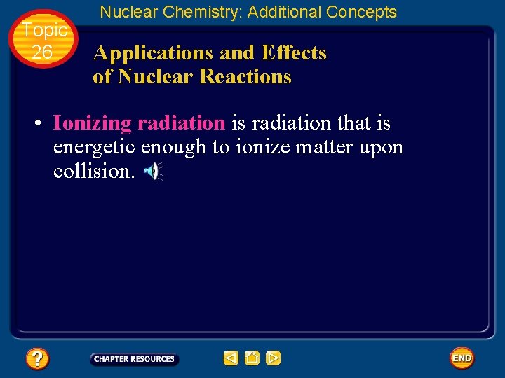 Topic 26 Nuclear Chemistry: Additional Concepts Applications and Effects of Nuclear Reactions • Ionizing