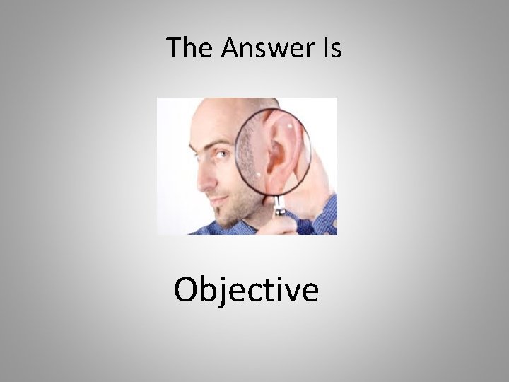 The Answer Is Objective 