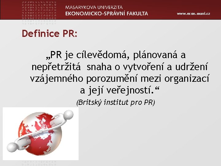 www. econ. muni. cz Definice PR: „PR je cílevědomá, plánovaná a nepřetržitá snaha o