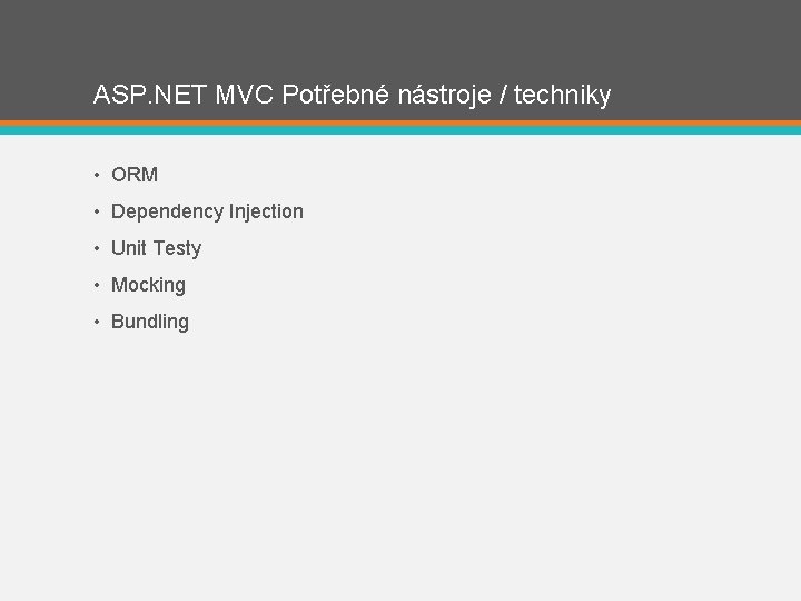 ASP. NET MVC Potřebné nástroje / techniky • ORM • Dependency Injection • Unit
