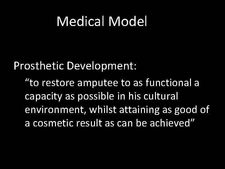 Medical Model Prosthetic Development: “to restore amputee to as functional a capacity as possible Medical Model Prosthetic Development: “to restore amputee to as functional a capacity as possible